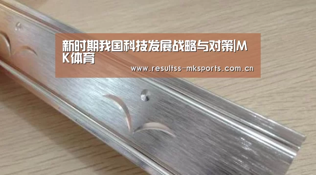 新时期我国科技发展战略与对策|MK体育(图1) MK体育下载